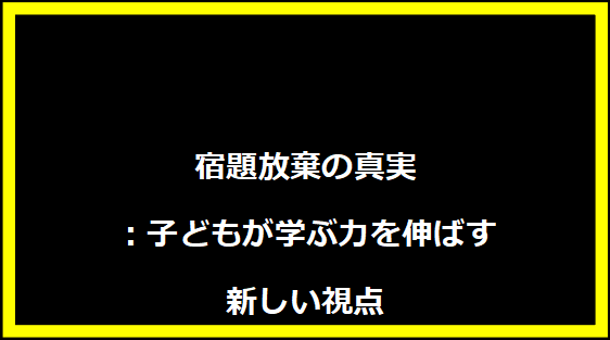 宿題放棄の真実：子どもが学ぶ力を伸ばす新しい視点