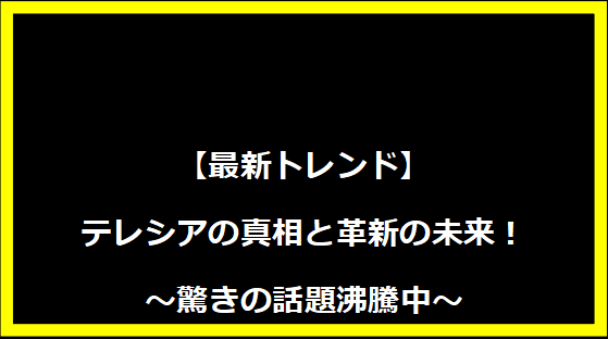 【最新トレンド】テレシアの真相と革新の未来！～驚きの話題沸騰中～