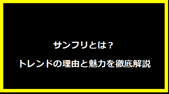 サンフリとは？トレンドの理由と魅力を徹底解説