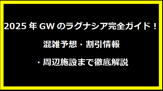 2025年GWのラグナシア完全ガイド！混雑予想・割引情報・周辺施設まで徹底解説