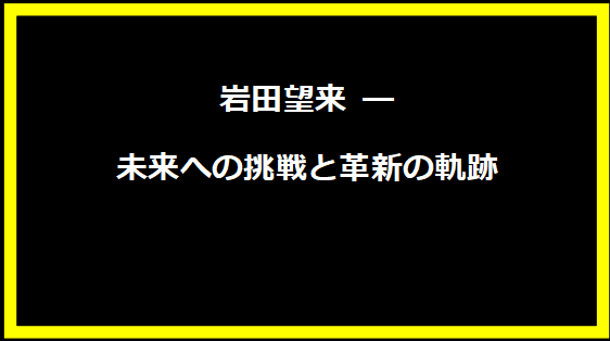 岩田望来 ― 未来への挑戦と革新の軌跡