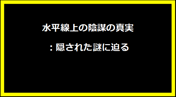 水平線上の陰謀の真実：隠された謎に迫る