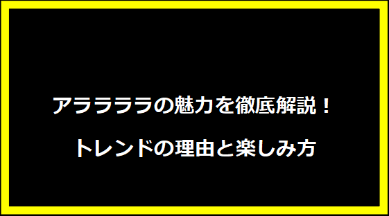 アララララの魅力を徹底解説！トレンドの理由と楽しみ方