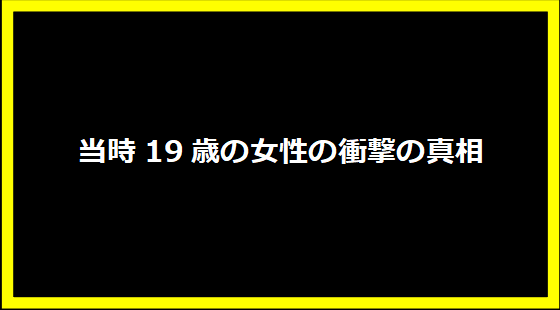 当時19歳の女性の衝撃の真相