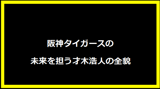 阪神タイガースの未来を担う才木浩人の全貌