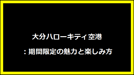 大分ハローキティ空港：期間限定の魅力と楽しみ方