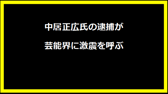 中居正広氏の逮捕が芸能界に激震を呼ぶ