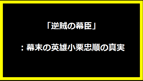 「逆賊の幕臣」：幕末の英雄小栗忠順の真実