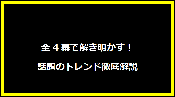 全4幕で解き明かす！話題のトレンド徹底解説