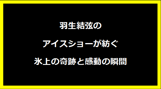 羽生結弦のアイスショーが紡ぐ氷上の奇跡と感動の瞬間