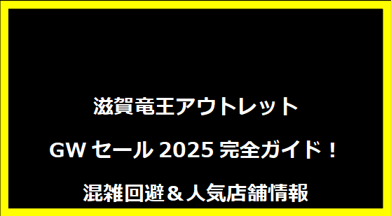 滋賀竜王アウトレットGWセール2025完全ガイド！混雑回避＆人気店舗情報