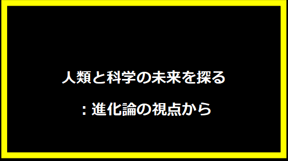 人類と科学の未来を探る：進化論の視点から