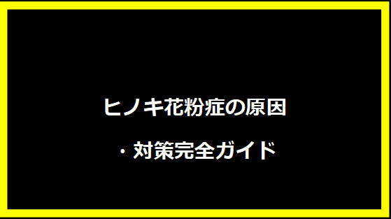 ヒノキ花粉症の原因・対策完全ガイド