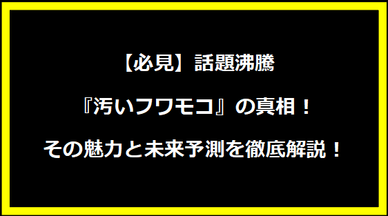 【必見】話題沸騰『汚いフワモコ』の真相！その魅力と未来予測を徹底解説！