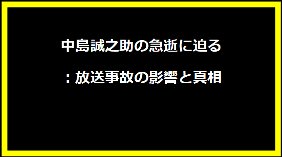 中島誠之助の急逝に迫る：放送事故の影響と真相