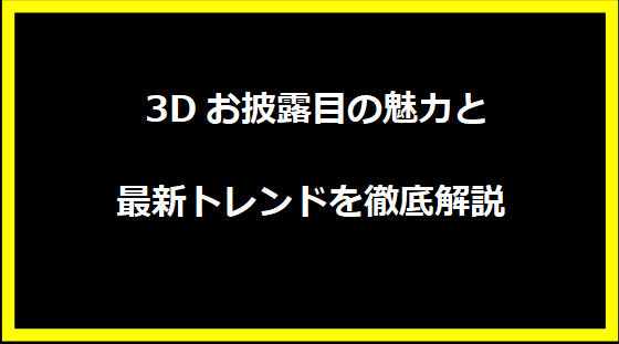  3Dお披露目の魅力と最新トレンドを徹底解説