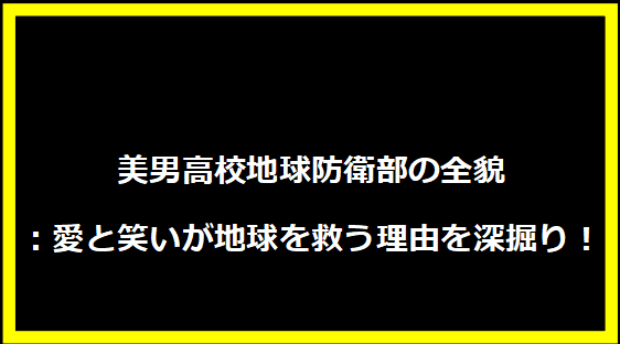 美男高校地球防衛部の全貌：愛と笑いが地球を救う理由を深掘り！