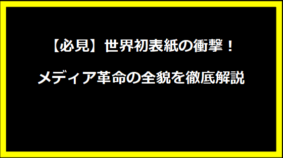 【必見】世界初表紙の衝撃！メディア革命の全貌を徹底解説