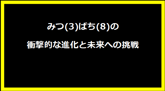 みつ(3)ばち(8)の衝撃的な進化と未来への挑戦