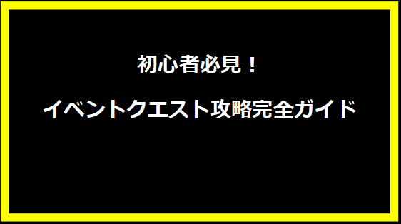 初心者必見！イベントクエスト攻略完全ガイド