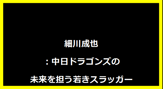 細川成也：中日ドラゴンズの未来を担う若きスラッガー