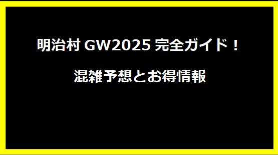 明治村GW2025完全ガイド！混雑予想とお得情報