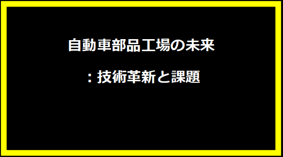 自動車部品工場の未来：技術革新と課題