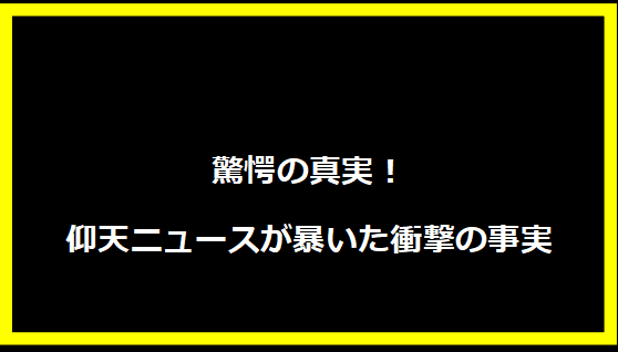 驚愕の真実！仰天ニュースが暴いた衝撃の事実