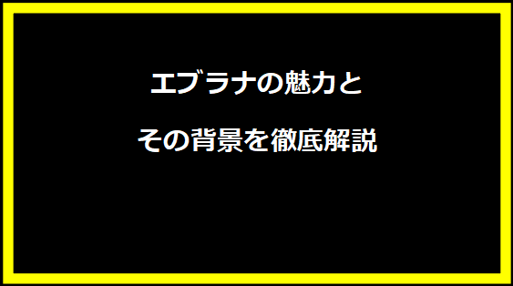 エブラナの魅力とその背景を徹底解説