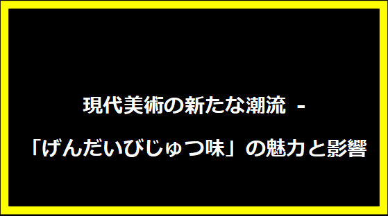 現代美術の新たな潮流 - 「げんだいびじゅつ味」の魅力と影響