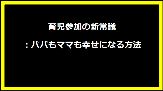 育児参加の新常識：パパもママも幸せになる方法