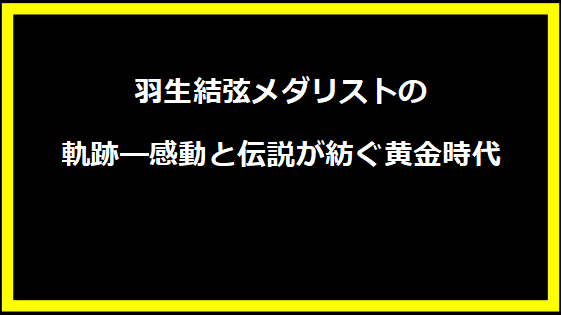 羽生結弦メダリストの軌跡―感動と伝説が紡ぐ黄金時代