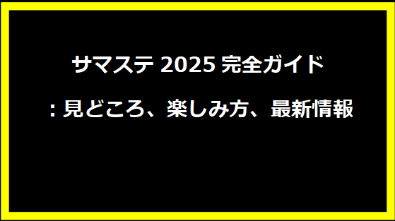 サマステ2025完全ガイド：見どころ、楽しみ方、最新情報