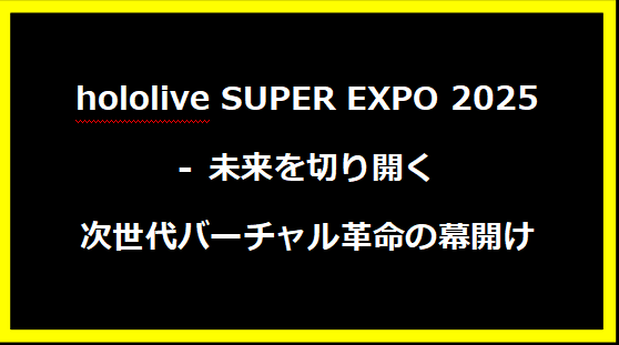 hololive SUPER EXPO 2025 - 未来を切り開く次世代バーチャル革命の幕開け