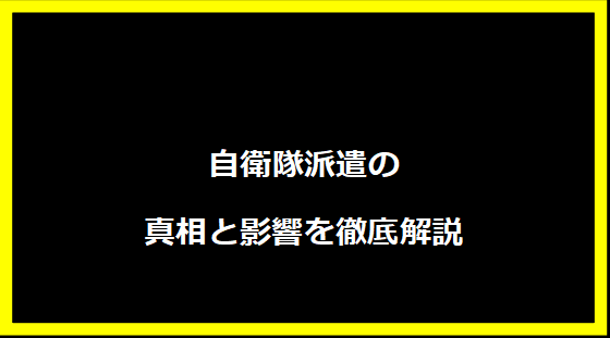 自衛隊派遣の真相と影響を徹底解説