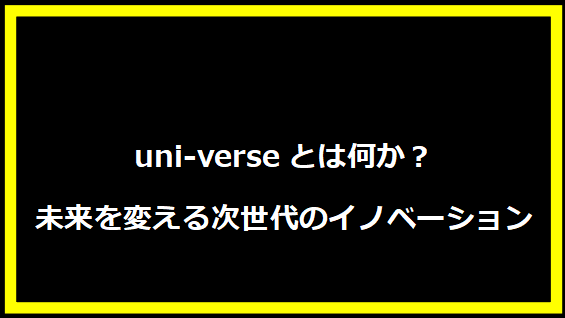 uni-verseとは何か？未来を変える次世代のイノベーション