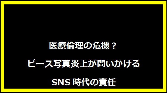 医療倫理の危機？ピース写真炎上が問いかけるSNS時代の責任