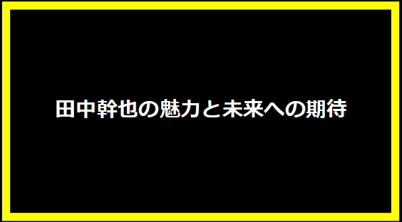 田中幹也の魅力と未来への期待