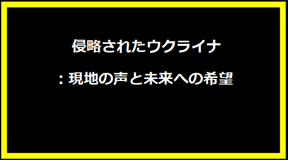 侵略されたウクライナ：現地の声と未来への希望