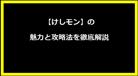 【けしモン】の魅力と攻略法を徹底解説