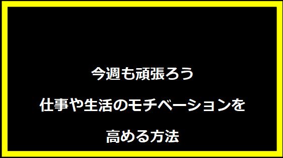 今週も頑張ろう 仕事や生活のモチベーションを高める方法
