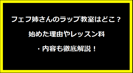 フェフ姉さんのラップ教室はどこ？始めた理由やレッスン料・内容も徹底解説！