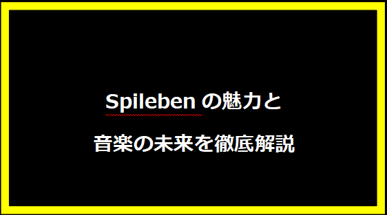 Spilebenの魅力と音楽の未来を徹底解説