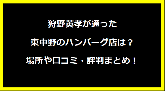 狩野英孝が通った東中野のハンバーグ店は？場所や口コミ・評判まとめ！