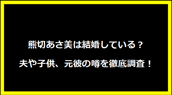 熊切あさ美は結婚している？夫や子供、元彼の噂を徹底調査！