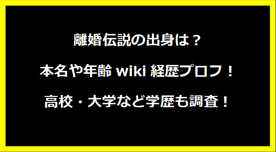 離婚伝説の出身は？本名や年齢wiki経歴プロフ！高校・大学など学歴も調査！