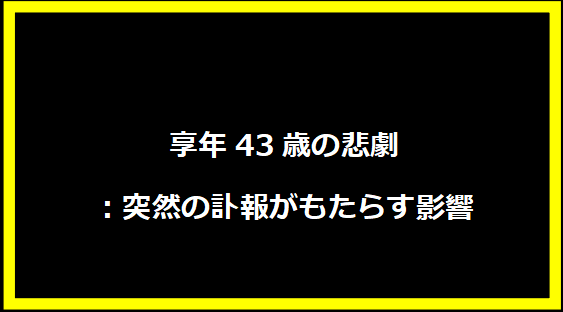 享年43歳の悲劇：突然の訃報がもたらす影響