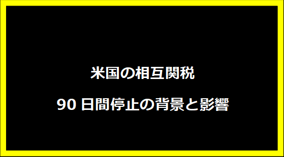 米国の相互関税90日間停止の背景と影響
