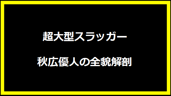 超大型スラッガー秋広優人の全貌解剖
