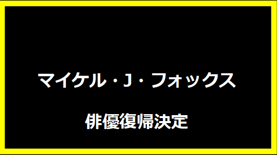 マイケル・J・フォックス俳優復帰決定
